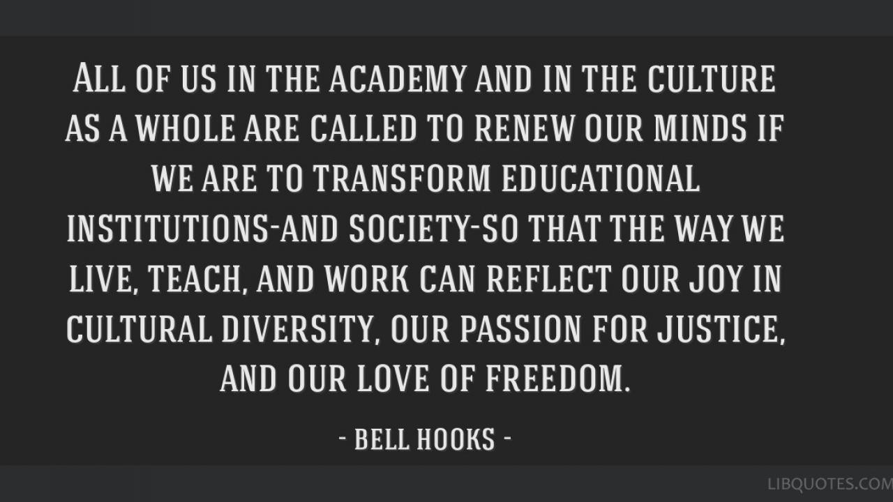 bell hooks quote: "All of us in the academy and in the culture as a whole are called to Renew our minds...